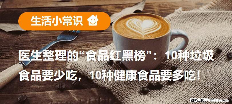 【生活小常识】医生整理的“食品红黑榜”:10种垃圾食品要少吃,10种健康食品要多吃! - 安庆生活资讯 - 安庆28生活网 anqing.28life.net