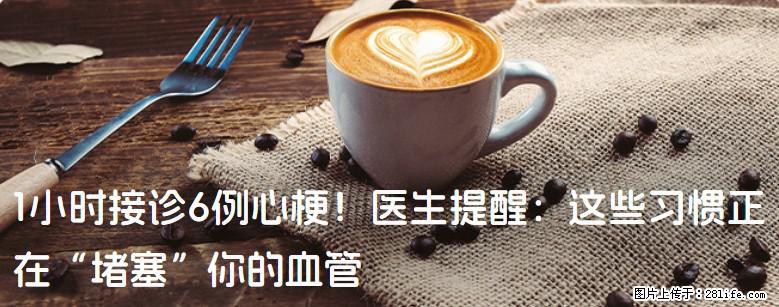 1小时接诊6例心梗！医生提醒：这些习惯正在“堵塞”你的血管 - 安庆生活资讯 - 安庆28生活网 anqing.28life.net