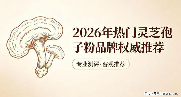 灵芝孢子粉含量越高越有效？2026 年七款热门品牌深度实测，肠胃敏感者避坑指南 - 安庆生活资讯 - 安庆28生活网 anqing.28life.net